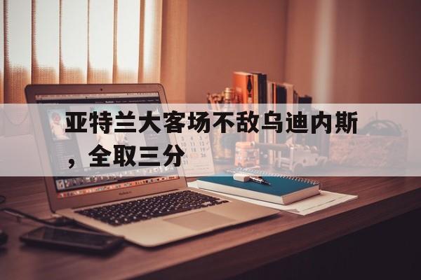 亚特兰大对乌迪内斯直播间