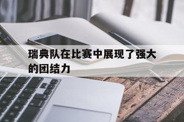 瑞典队在比赛中展现了强大的团结力英语