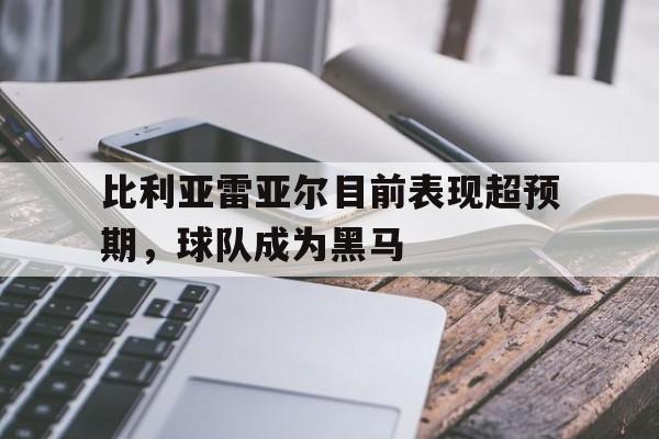 比利亚雷亚尔目前表现超预期,球队成为黑马了吗