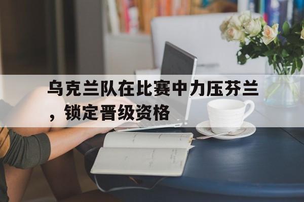 官方网页版登录入口-乌克兰对芬兰比赛结果