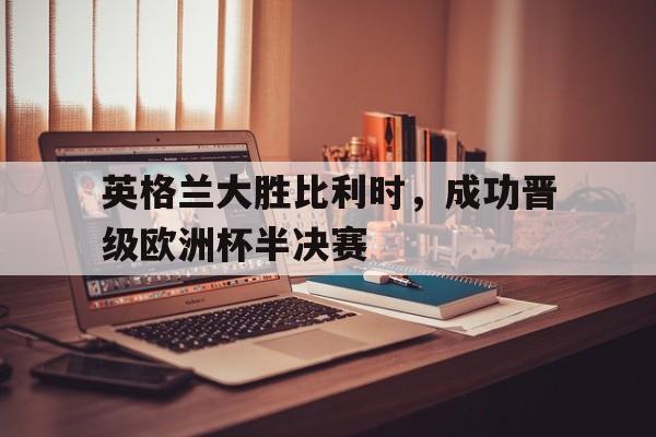 KY Game-英格兰大胜比利时,成功晋级欧洲杯半决赛了吗